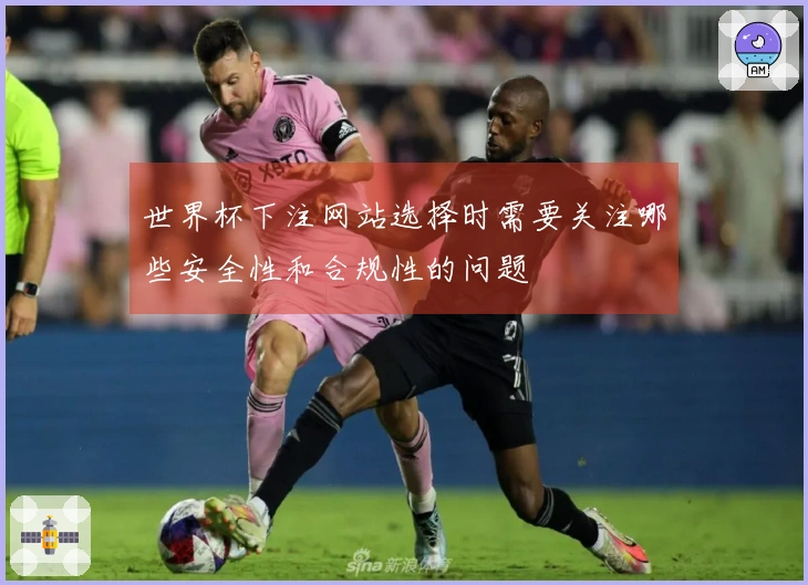 世界杯下注网站选择时需要关注哪些安全性和合规性的问题