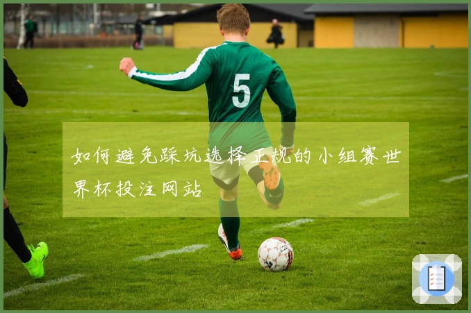 如何避免踩坑选择正规的小组赛世界杯投注网站