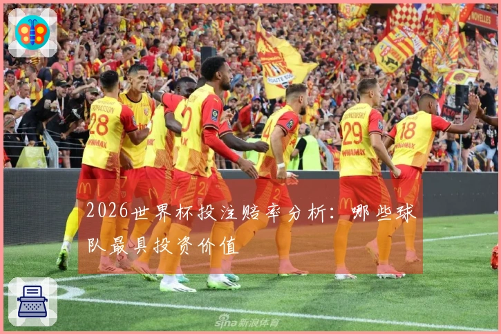 2026世界杯投注赔率分析：哪些球队最具投资价值