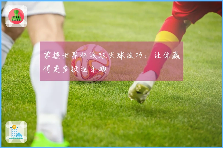掌握世界杯滚球买球技巧，让你赢得更多投注乐趣